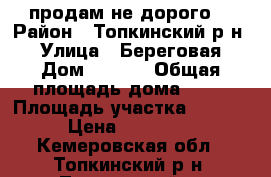 продам не дорого. › Район ­ Топкинский р-н. › Улица ­ Береговая › Дом ­ 10-1 › Общая площадь дома ­ 63 › Площадь участка ­ 1 400 › Цена ­ 750 000 - Кемеровская обл., Топкинский р-н, Трещевский п. Недвижимость » Дома, коттеджи, дачи продажа   